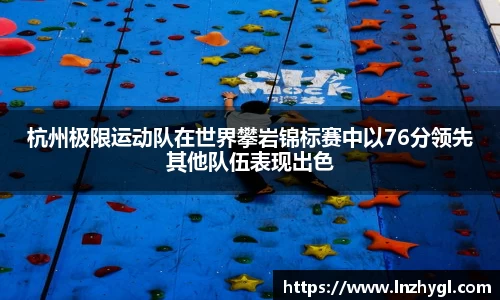 杭州极限运动队在世界攀岩锦标赛中以76分领先其他队伍表现出色