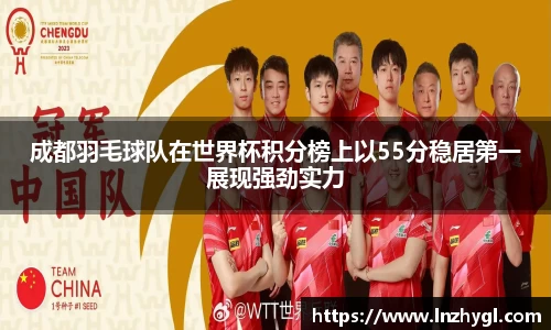 成都羽毛球队在世界杯积分榜上以55分稳居第一展现强劲实力