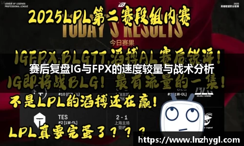 赛后复盘IG与FPX的速度较量与战术分析