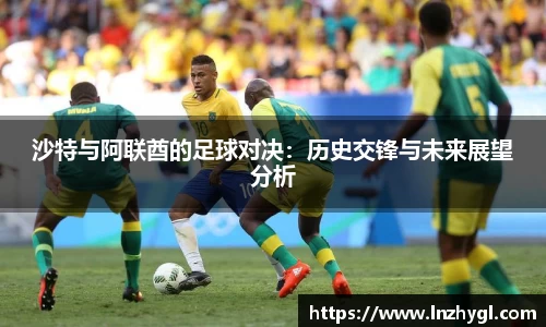 沙特与阿联酋的足球对决：历史交锋与未来展望分析