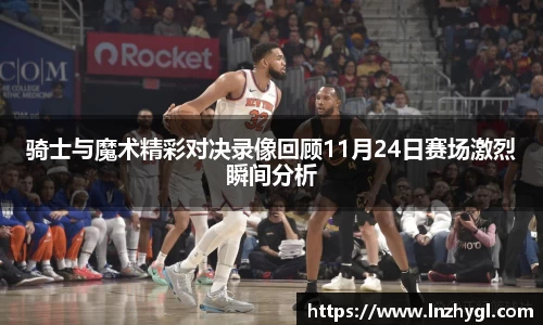 骑士与魔术精彩对决录像回顾11月24日赛场激烈瞬间分析